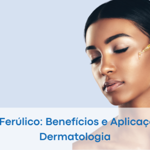 Ácido ferúlico benefícios e aplicações na dermatologia