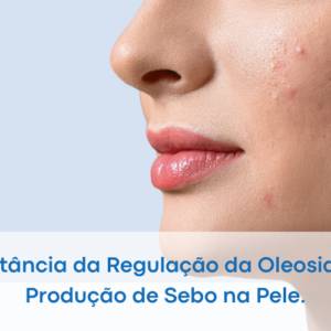 Regulação da oleosidade na pele equilíbrio e saúde cutânea